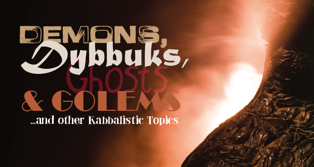 Demons, Dybbuks, Ghosts & Golems <br>…and other Kabbalistic Topics