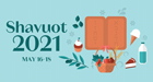Shavuot 2021 —<br> May 16-18
